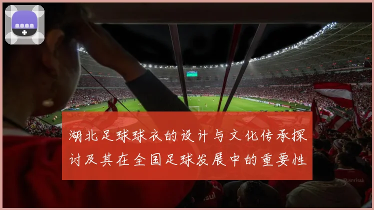 湖北足球球衣的设计与文化传承探讨及其在全国足球发展中的重要性