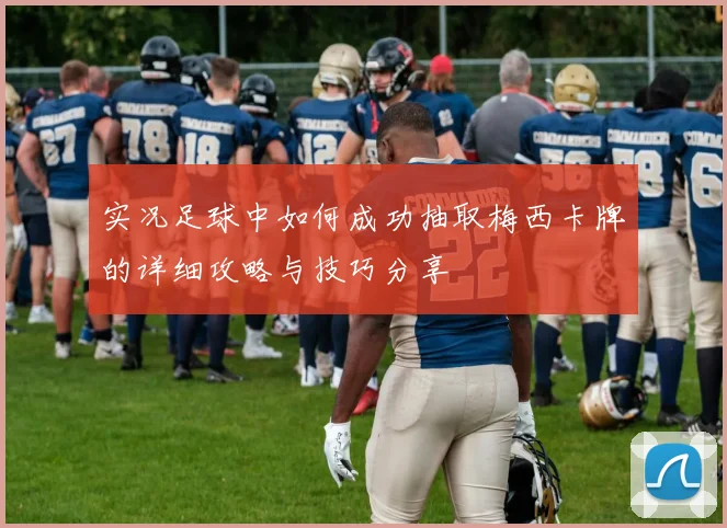 实况足球中如何成功抽取梅西卡牌的详细攻略与技巧分享