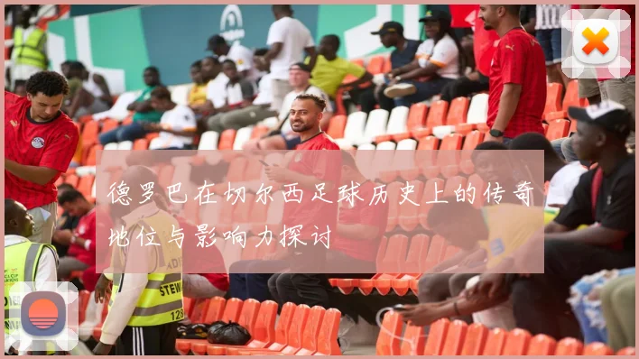 德罗巴在切尔西足球历史上的传奇地位与影响力探讨