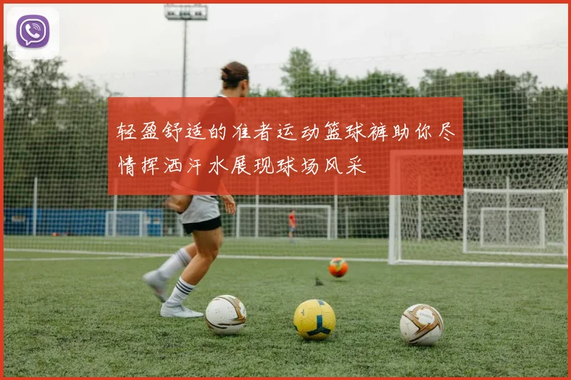 轻盈舒适的准者运动篮球裤助你尽情挥洒汗水展现球场风采