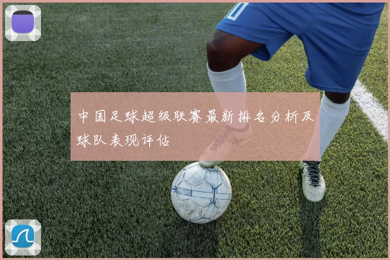 中国足球超级联赛最新排名分析及球队表现评估